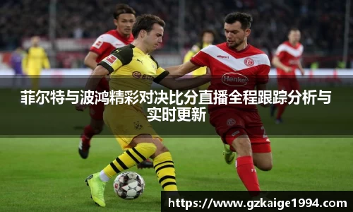 菲尔特与波鸿精彩对决比分直播全程跟踪分析与实时更新