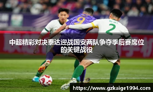 中超精彩对决泰达迎战国安两队争夺季后赛席位的关键战役