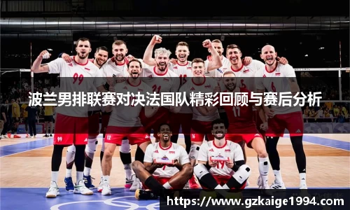 波兰男排联赛对决法国队精彩回顾与赛后分析